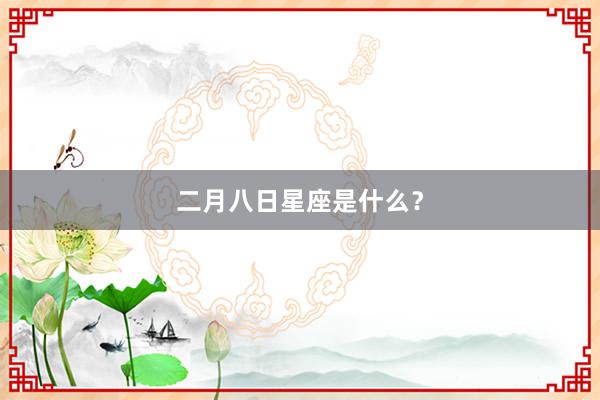 二月八日星座是什么？