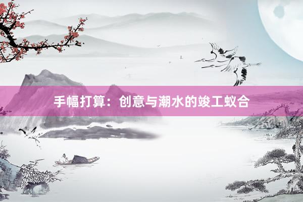 手幅打算：创意与潮水的竣工蚁合