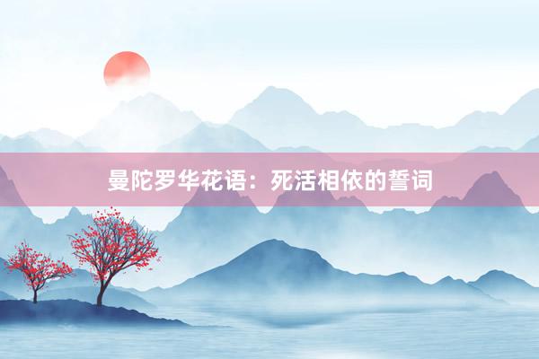 曼陀罗华花语：死活相依的誓词