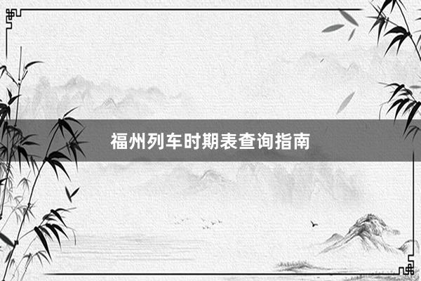 福州列车时期表查询指南